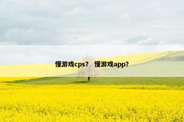 懂游戏cps？ 懂游戏app？