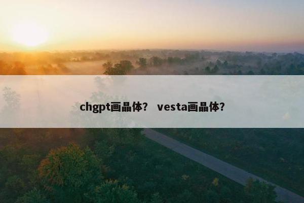 chgpt画晶体？ vesta画晶体？