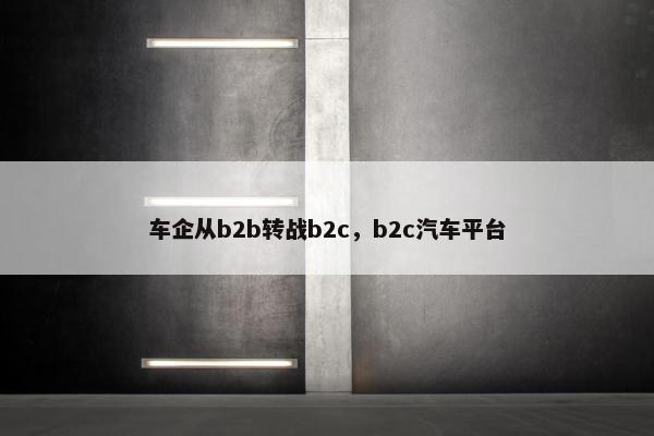 车企从b2b转战b2c，b2c汽车平台