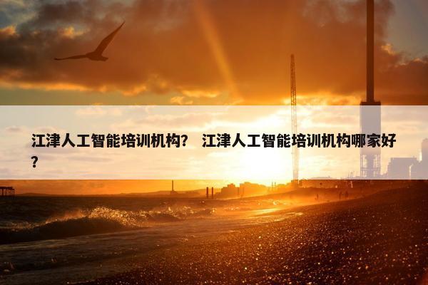 江津人工智能培训机构？ 江津人工智能培训机构哪家好？