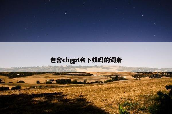 包含chgpt会下线吗的词条