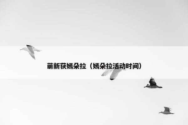 萌新获嫣朵拉（嫣朵拉活动时间）