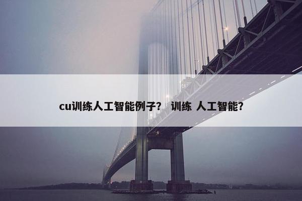 cu训练人工智能例子？ 训练 人工智能？