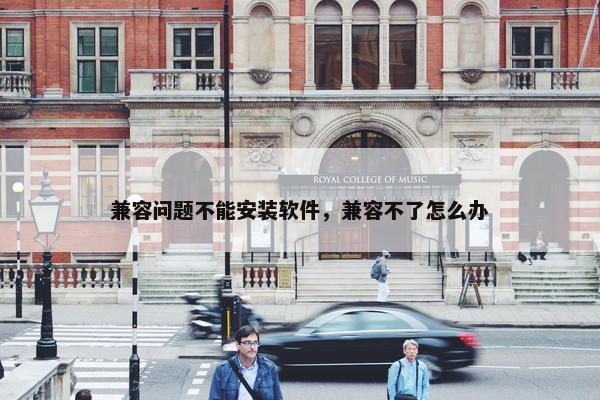 兼容问题不能安装软件，兼容不了怎么办
