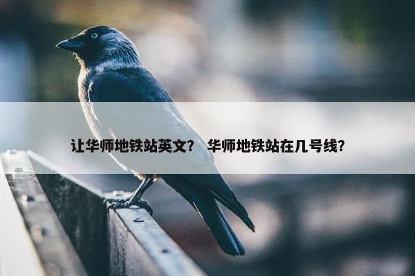 让华师地铁站英文? 华师地铁站在几号线?