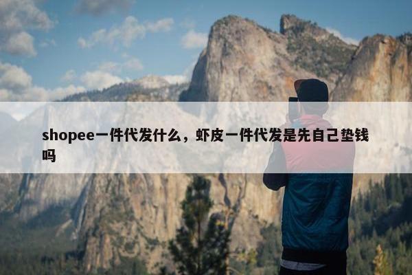 shopee一件代发什么，虾皮一件代发是先自己垫钱吗