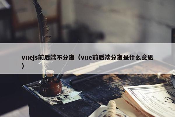 vuejs前后端不分离（vue前后端分离是什么意思）