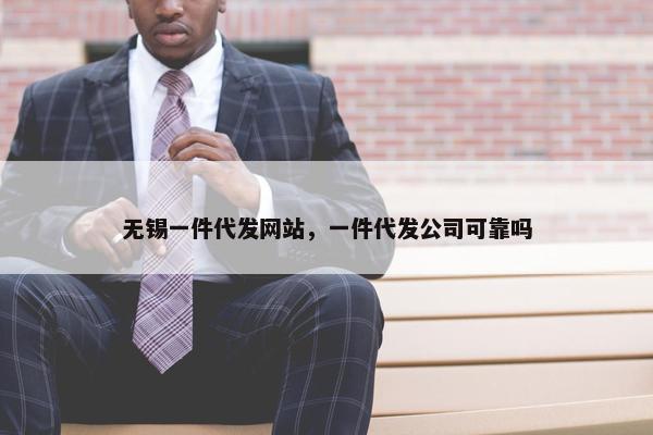 无锡一件代发网站，一件代发公司可靠吗