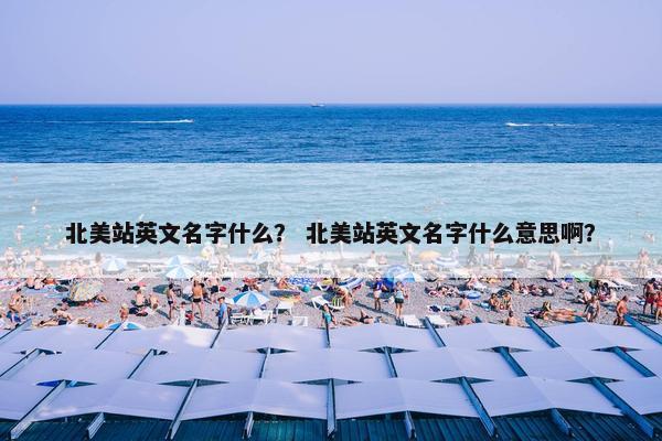 北美站英文名字什么？ 北美站英文名字什么意思啊？