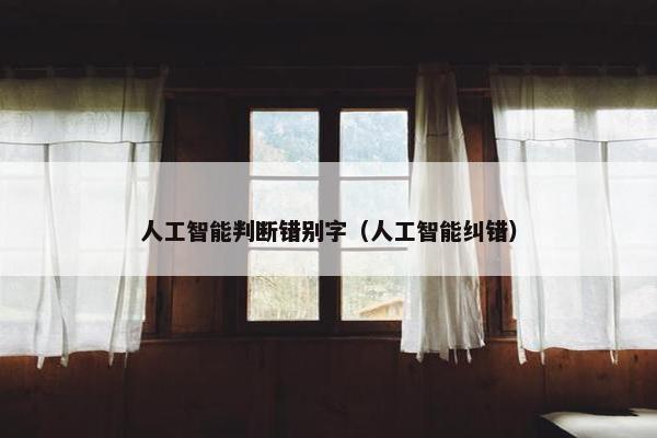 人工智能判断错别字（人工智能纠错）