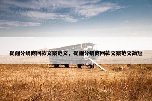 提醒分销商回款文案范文，提醒分销商回款文案范文简短