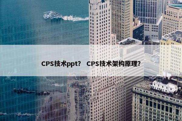 CPS技术ppt？ CPS技术架构原理？