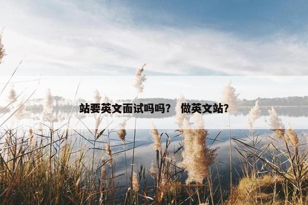 站要英文面试吗吗？ 做英文站？