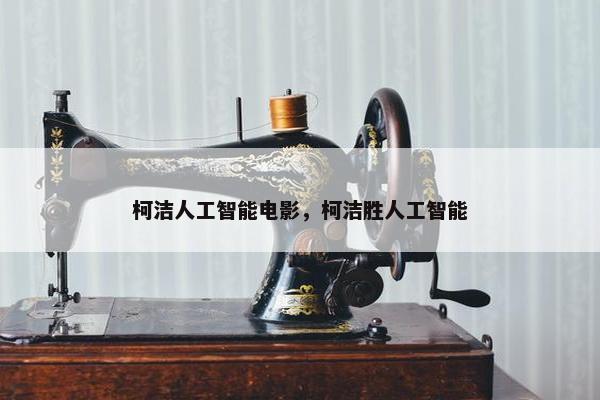 柯洁人工智能电影，柯洁胜人工智能