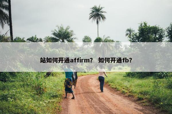 站如何开通affirm？ 如何开通fb？