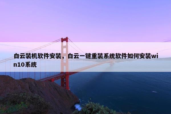 白云装机软件安装，白云一键重装系统软件如何安装win10系统