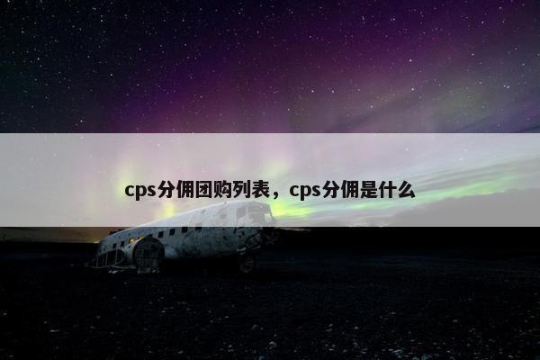 cps分佣团购列表,cps分佣是什么