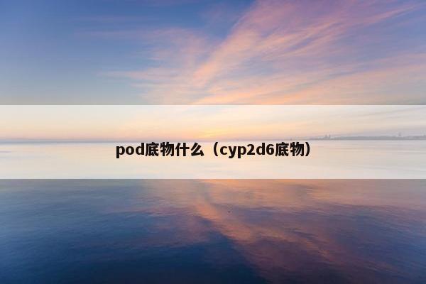 pod底物什么（cyp2d6底物）