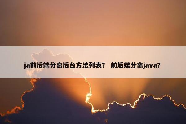 ja前后端分离后台方法列表? 前后端分离java?