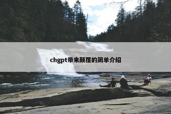 chgpt带来颠覆的简单介绍
