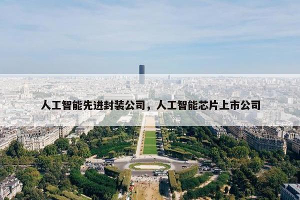 人工智能先进封装公司，人工智能芯片上市公司
