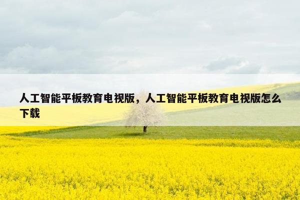 人工智能平板教育电视版，人工智能平板教育电视版怎么下载
