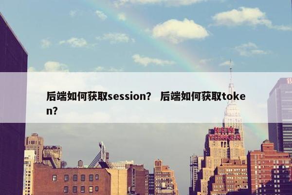 后端如何获取session? 后端如何获取token?