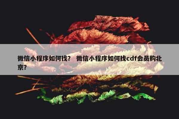 微信小程序如何找？ 微信小程序如何找cdf会员购北京？