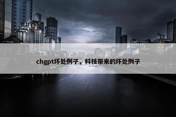 chgpt坏处例子，科技带来的坏处例子
