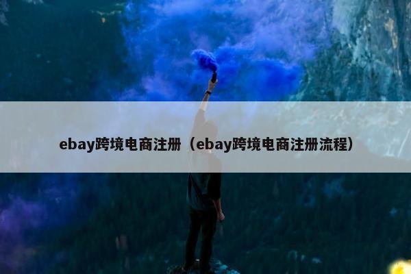 ebay跨境电商注册(ebay跨境电商注册流程)