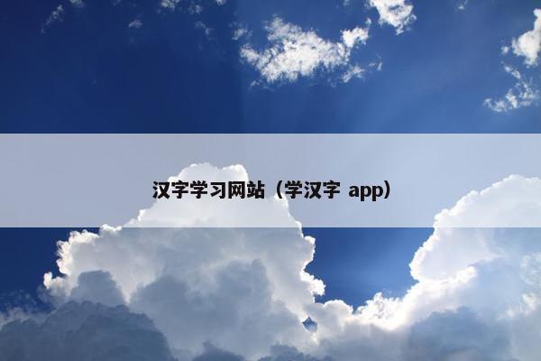 汉字学习网站（学汉字 app）