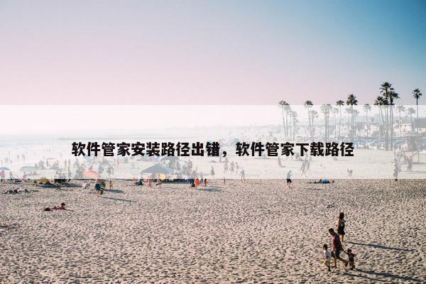 软件管家安装路径出错,软件管家下载路径