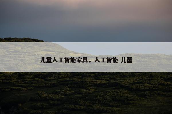 儿童人工智能家具，人工智能 儿童