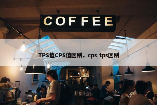 TPS值CPS值区别，cps tps区别