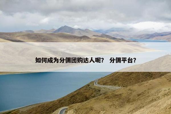 如何成为分佣团购达人呢？ 分佣平台？