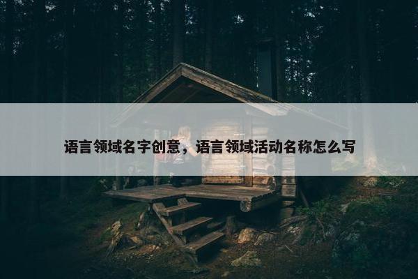 语言领域名字创意，语言领域活动名称怎么写