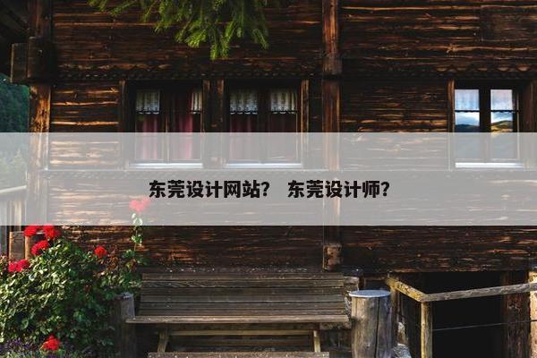 东莞设计网站? 东莞设计师? 东莞设计网站? 东莞设计师?