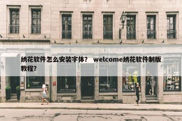 绣花软件怎么安装字体？ welcome绣花软件制版教程？