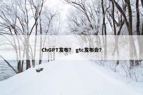 ChGPT发布？ gtc发布会？