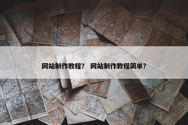 网站制作教程？ 网站制作教程简单？