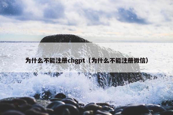为什么不能注册chgpt（为什么不能注册微信）