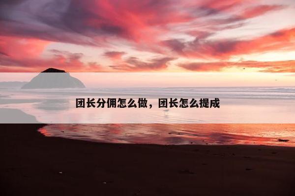 团长分佣怎么做，团长怎么提成