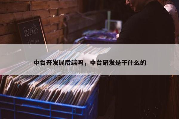 中台开发属后端吗，中台研发是干什么的