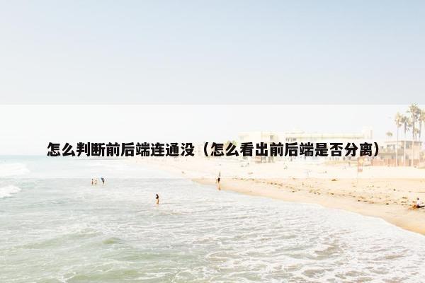 怎么判断前后端连通没（怎么看出前后端是否分离）