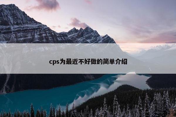 cps为最近不好做的简单介绍
