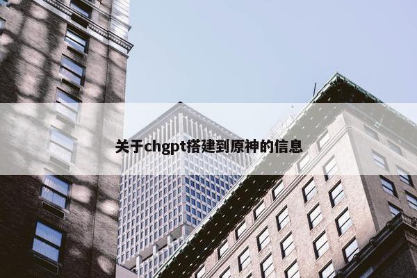 关于chgpt搭建到原神的信息