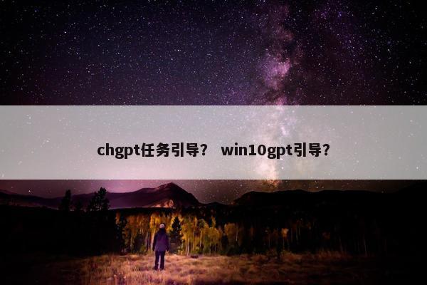 chgpt任务引导？ win10gpt引导？
