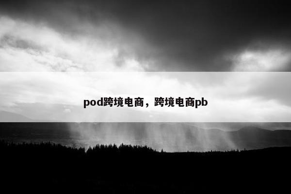 pod跨境电商，跨境电商pb