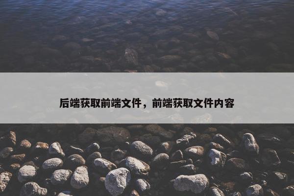 后端获取前端文件，前端获取文件内容