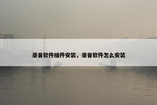 录音软件插件安装，录音软件怎么安装
